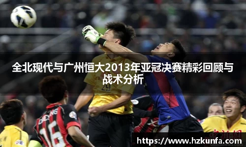 全北现代与广州恒大2013年亚冠决赛精彩回顾与战术分析