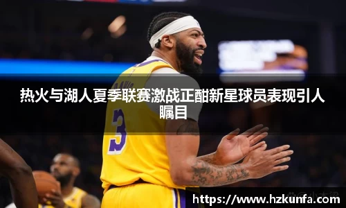 热火与湖人夏季联赛激战正酣新星球员表现引人瞩目